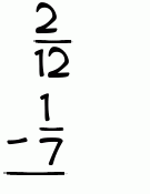What is 2/12 - 1/7?