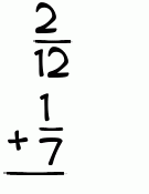 What is 2/12 + 1/7?