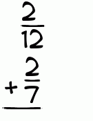 What is 2/12 + 2/7?