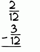What is 2/12 - 3/12?