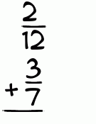 What is 2/12 + 3/7?