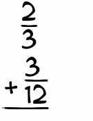 What is 2/3 + 3/12?