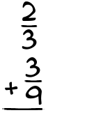 What is 2/3 + 3/9?