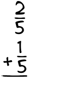 What is 2/5 + 1/5?