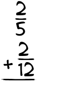 What is 2/5 + 2/12?