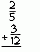 What is 2/5 + 3/12?