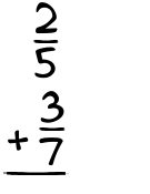 What is 2/5 + 3/7?