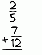What is 2/5 + 7/12?