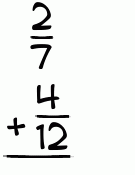 What is 2/7 + 4/12?