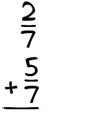 What is 2/7 + 5/7?