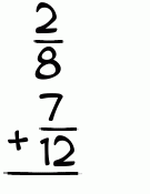 What is 2/8 + 7/12?