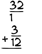 What is 32/1 + 3/12?