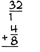 What is 32/1 + 4/8?