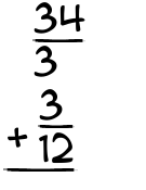 What is 34/3 + 3/12?