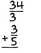What is 34/3 + 3/5?