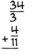 What is 34/3 + 4/11?