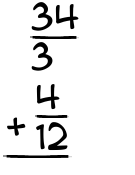 What is 34/3 + 4/12?