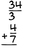 What is 34/3 + 4/7?
