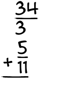 What is 34/3 + 5/11?