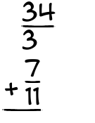 What is 34/3 + 7/11?