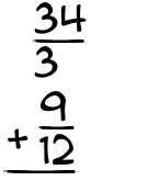 What is 34/3 + 9/12?
