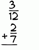 What is 3/12 + 2/7?