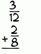 What is 3/12 + 2/8?