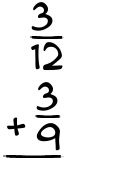 What is 3/12 + 3/9?