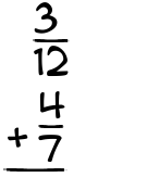 What is 3/12 + 4/7?