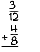 What is 3/12 + 4/8?