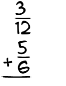 What is 3/12 + 5/6?