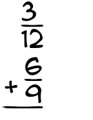 What is 3/12 + 6/9?