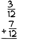 What is 3/12 + 7/12?