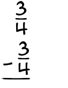 What is 3/4 - 3/4?