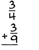 What is 3/4 + 3/9?