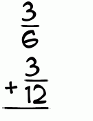 What is 3/6 + 3/12?