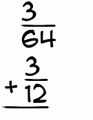 What is 3/64 + 3/12?