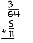 What is 3/64 + 5/11?