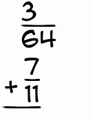 What is 3/64 + 7/11?