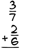 What is 3/7 + 2/6?