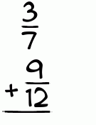 What is 3/7 + 9/12?
