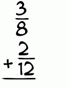 What is 3/8 + 2/12?