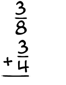 What is 3/8 + 3/4?