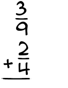 What is 3/9 + 2/4?