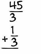 What is 45/3 + 1/3?