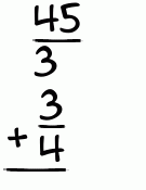 What is 45/3 + 3/4?
