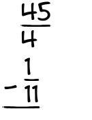 What is 45/4 - 1/11?