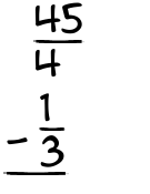 What is 45/4 - 1/3?