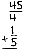 What is 45/4 + 1/5?