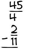 What is 45/4 - 2/11?